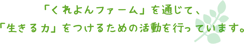 「くれよんファーム」を通じて、「生きる力」をつけるための活動を行っています。